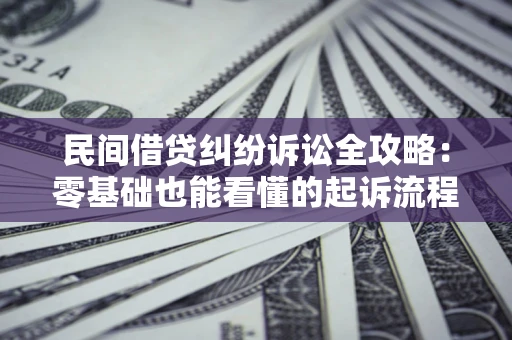 北京民间借贷纠纷诉讼全攻略:零基础也能看懂的起诉流程与证据整理指南 北京民间借贷纠纷诉讼全攻略:零基础也能看懂的起诉流程与证据整理指南