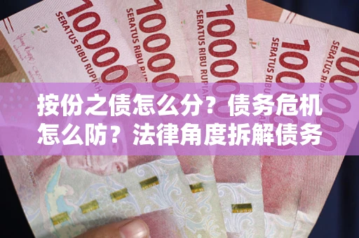 北京按份之债怎么分？债务危机怎么防？法律角度拆解债务分配与风险自保指南