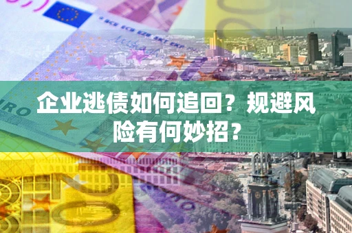 北京企业逃债如何追回？规避风险有何妙招？