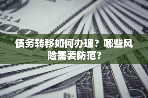 北京债务转移如何办理？哪些风险需要防范？
