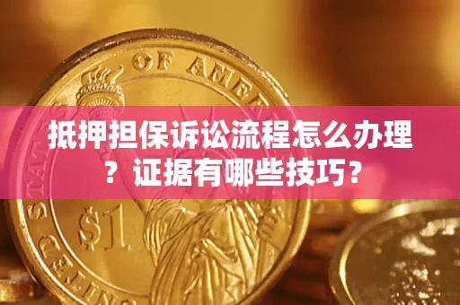 北京抵押担保诉讼流程怎么办理？证据有哪些技巧？