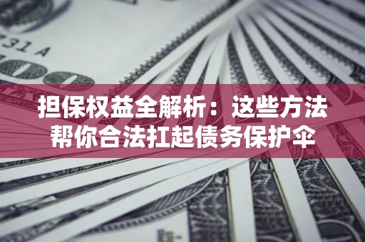 北京担保权益全解析：这些方法帮你合法扛起债务保护伞
