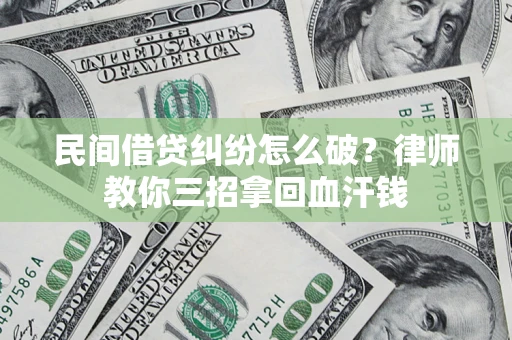 北京民间借贷纠纷怎么破？律师教你三招拿回血汗钱