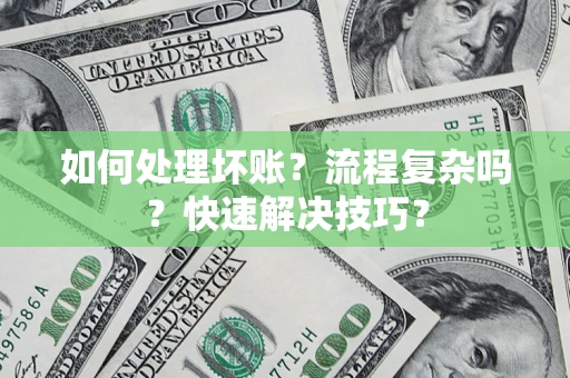 北京如何处理坏账？流程复杂吗？快速解决技巧？
