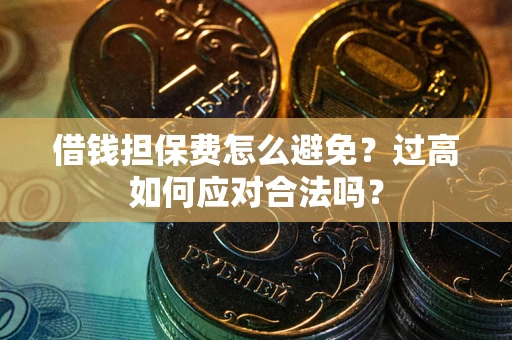 北京借钱担保费怎么避免？过高如何应对合法吗？