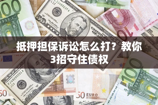 北京抵押担保诉讼怎么打？教你3招守住债权
