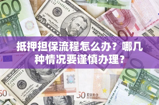 北京抵押担保流程怎么办？哪几种情况要谨慎办理？