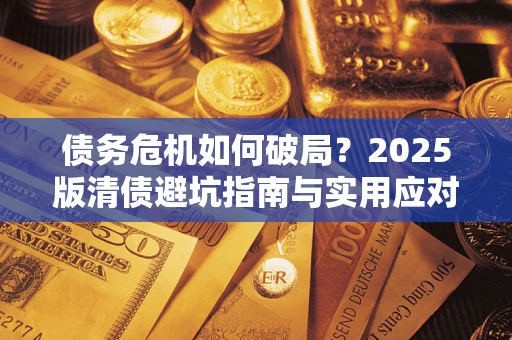 北京债务危机如何破局？2025版清债避坑指南与实用应对策略