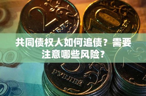 北京共同债权人如何追债？需要注意哪些风险？