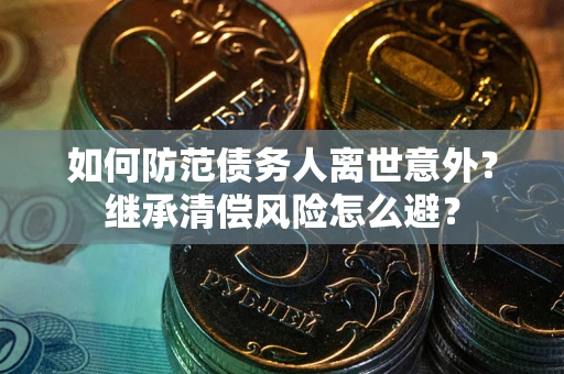 北京如何防范债务人离世意外？继承清偿风险怎么避？
