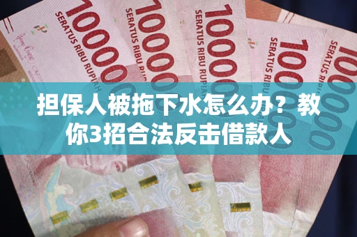 北京担保人被拖下水怎么办？教你3招合法反击借款人