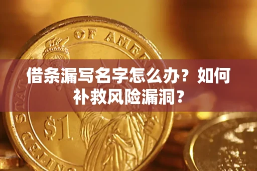 北京借条漏写名字怎么办？如何补救风险漏洞？
