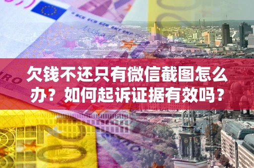 北京欠钱不还只有微信截图怎么办？如何起诉证据有效吗？