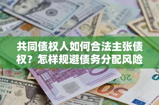 北京共同债权人如何合法主张债权？怎样规避债务分配风险？