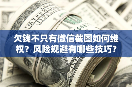 北京欠钱不只有微信截图如何维权？风险规避有哪些技巧？