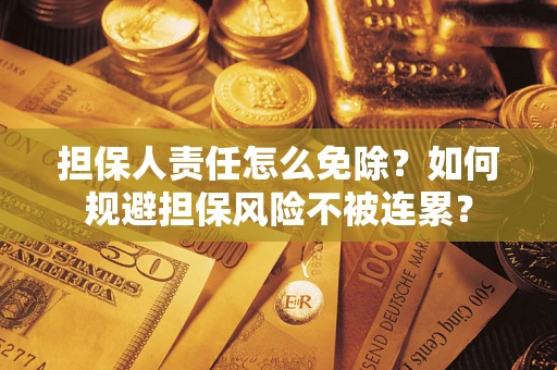 北京担保人责任怎么免除？如何规避担保风险不被连累？