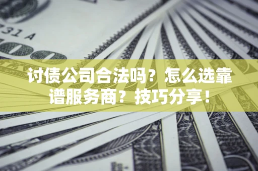 北京讨债公司合法吗？怎么选靠谱服务商？技巧分享！