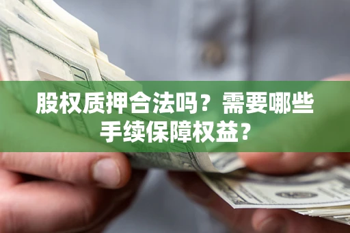 北京股权质押合法吗？需要哪些手续保障权益？