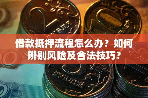 北京借款抵押流程怎么办？如何辨别风险及合法技巧？
