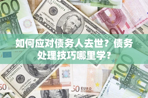 北京如何应对债务人去世？债务处理技巧哪里学？