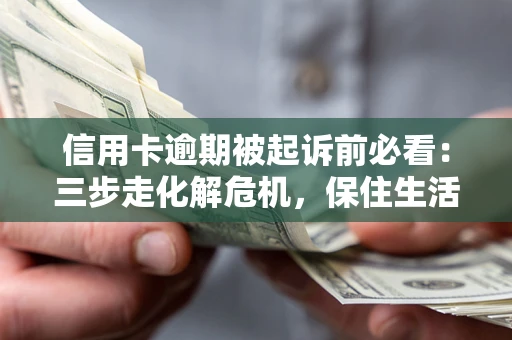 北京信用卡逾期被起诉前必看：三步走化解危机，保住生活尊严