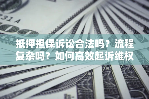 北京抵押担保诉讼合法吗？流程复杂吗？如何高效起诉维权？