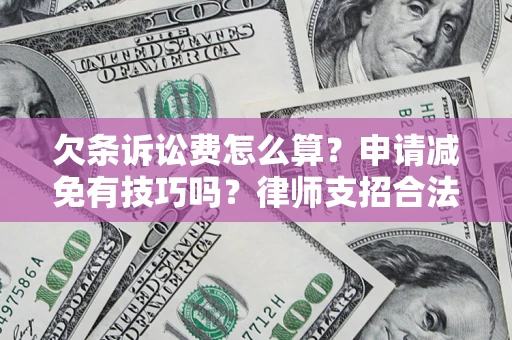 北京欠条诉讼费怎么算？申请减免有技巧吗？律师支招合法省钱