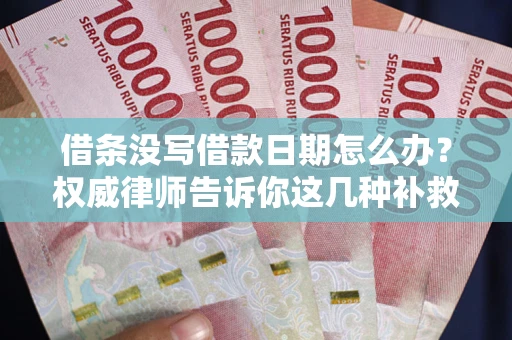 北京借条没写借款日期怎么办？权威律师告诉你这几种补救方法！