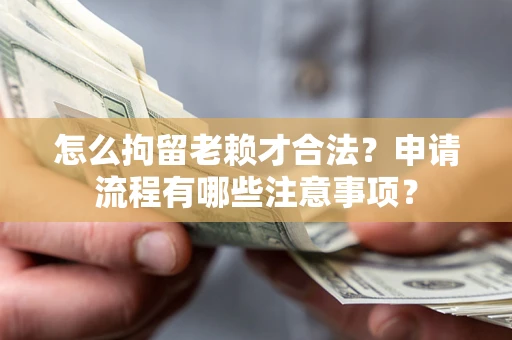 北京怎么拘留老赖才合法？申请流程有哪些注意事项？