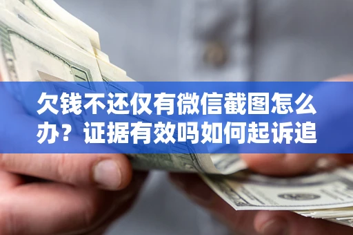 北京欠钱不还仅有微信截图怎么办？证据有效吗如何起诉追回欠款？