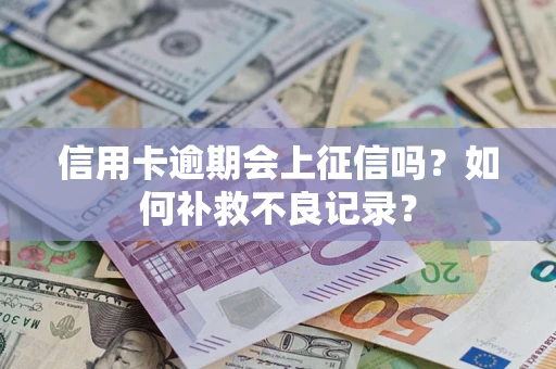 北京信用卡逾期会上征信吗？如何补救不良记录？