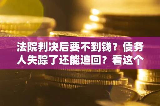 北京法院判决后要不到钱？债务人失踪了还能追回？看这个方法！