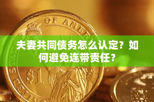 北京夫妻共同债务怎么认定？如何避免连带责任？