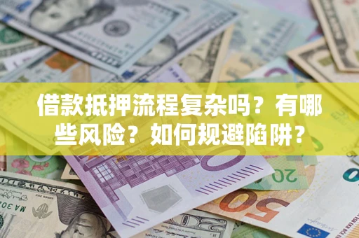 北京借款抵押流程复杂吗？有哪些风险？如何规避陷阱？