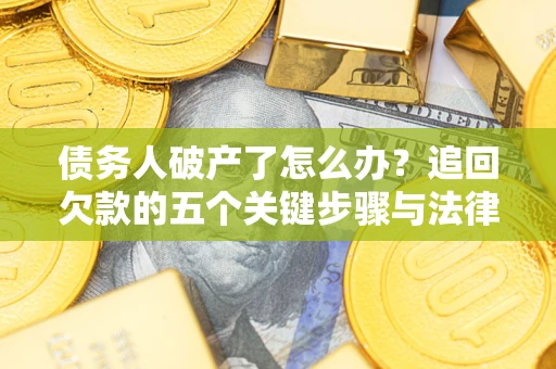 北京债务人破产了怎么办？追回欠款的五个关键步骤与法律策略