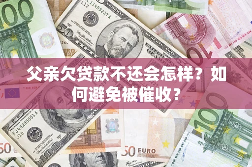 北京父亲欠贷款不还会怎样？如何避免被催收？