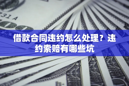 北京借款合同违约怎么处理？违约索赔有哪些坑
