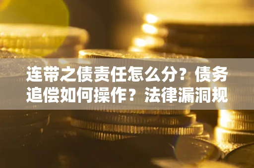 北京连带之债责任怎么分？债务追偿如何操作？法律漏洞规避指南