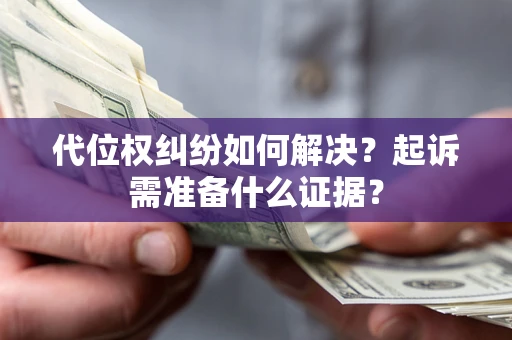 北京代位权纠纷如何解决？起诉需准备什么证据？