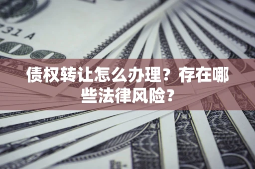 北京债权转让怎么办理？存在哪些法律风险？