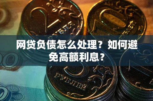 北京网贷负债怎么处理？如何避免高额利息？