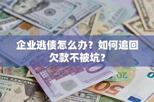 北京企业逃债怎么办？如何追回欠款不被坑？