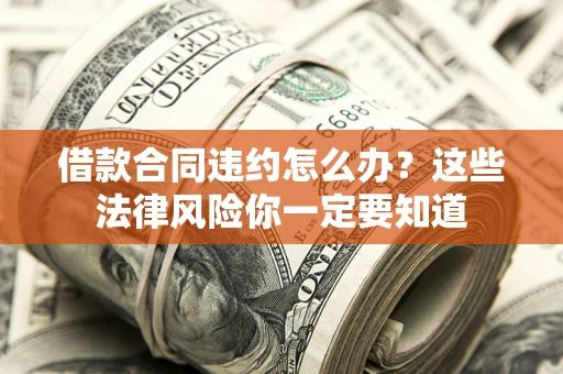 北京借款合同违约怎么办？这些法律风险你一定要知道