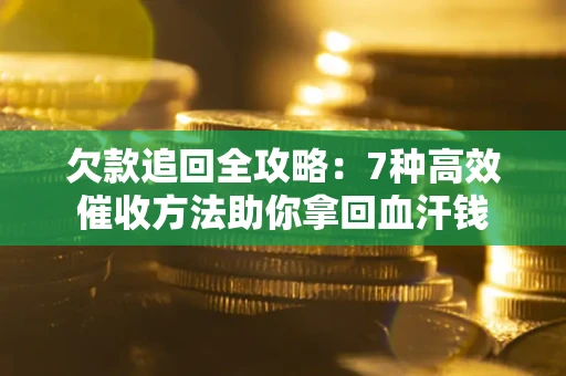 北京欠款追回全攻略：7种高效催收方法助你拿回血汗钱