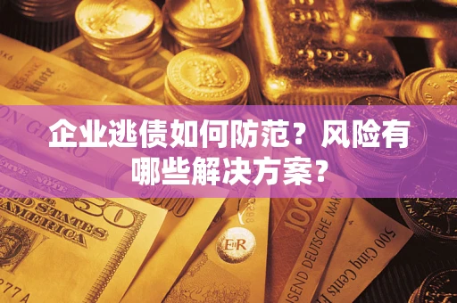 北京企业逃债如何防范？风险有哪些解决方案？