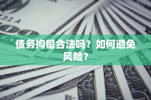 北京债务拘留合法吗？如何避免风险？