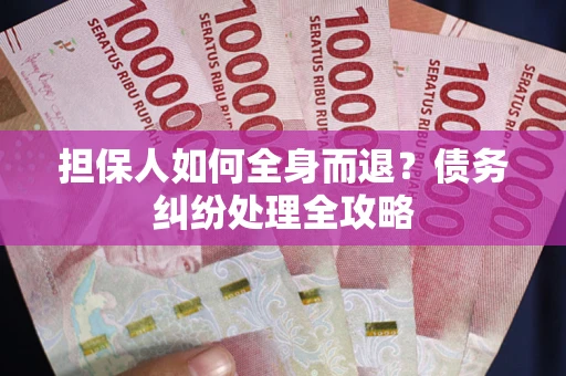 北京担保人如何全身而退？债务纠纷处理全攻略