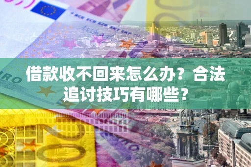 北京借款收不回来怎么办？合法追讨技巧有哪些？