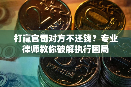 北京打赢官司对方不还钱？专业律师教你破解执行困局