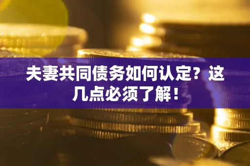 北京夫妻共同债务如何认定？这几点必须了解！